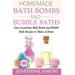 Homemade Bath Bombs and Bubble Baths: Easy Luxurious Bath Bomb and Bubble Bath Recipes to Make at Home