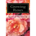Growing Roses: Everything You Need to Know, and More . . .