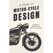 A Guide to Motor-Cycle Design - A Collection of Vintage Articles on Motor Cycle Construction