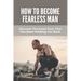 How To Become Fearless Man: Discover The Exact Fear That Has Been Holding You Back: How To Become Fearless Book