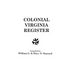 Colonial Virginia Register. a List of Governors, Councillors and Other Higher Officials, and Also of Members of the House of Burgesses, and the Revolu