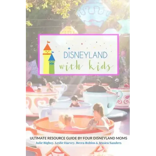 Disneyland with Kids: Ultimate Resource Guide by Four Disneyland Moms