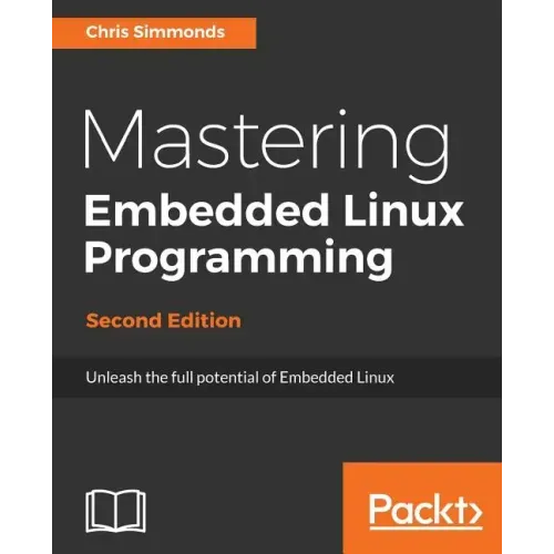 Mastering Embedded Linux Programming - Second Edition: Unleash the full potential of Embedded Linux