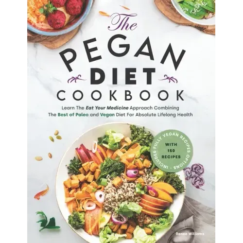 Pegan Diet Cookbook: Learn The Eat Your Medicine Approach With 150 Recipes Combining The Best of Paleo And Vegan Diet For Absolute Lifelong