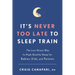 It's Never Too Late to Sleep Train: The Low-Stress Way to High-Quality Sleep for Babies, Kids, and Parents