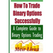 How to Trade Binary Options Successfully: A Complete Guide to Binary Options Trading