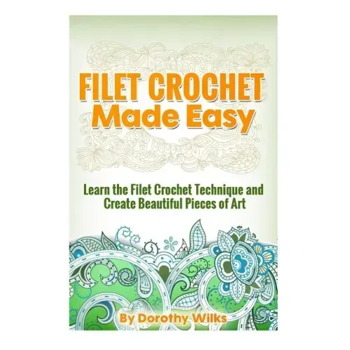 Filet Crochet Made Easy: Learn the Filet Crochet Technique and Create Beautiful Pieces of Art