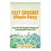 Filet Crochet Made Easy: Learn the Filet Crochet Technique and Create Beautiful Pieces of Art