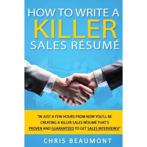 How to Write a Killer Sales Resume: Gain an Unfair Advantage! Learn How to Prepare a Kick-Ass Sales Resume (CV) that's GUARANTEED to Land You Dream Sa