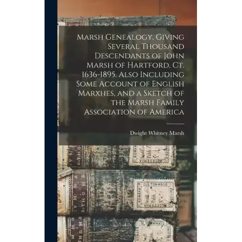 Marsh Genealogy. Giving Several Thousand Descendants of John Marsh of Hartford, Ct. 1636-1895. Also Including Some Account of English Marxhes, and a S