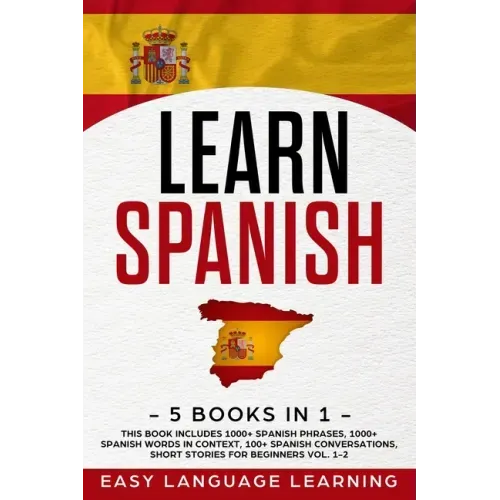 Learn Spanish: 5 Books In 1: This Book Includes 1000+ Spanish Phrases, 1000+ Spanish Words In Context, 100+ Spanish Conversations, Sh