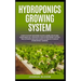 Hydroponics Growing System: How to start growing plants, herbs, fruit and vegetables all year with your hydroponics system. The ultimate and safe