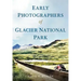 Early Photographers of Glacier National Park,