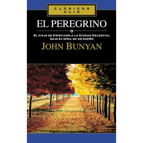 El Peregrino: El Viaje de Cristiano a la Cuidad Celestial Bajo El Símil de Un Sueño