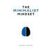 The Minimalist Mindset: The Practical Path to Making Your Passions a Priority and to Retaking Your Freedom
