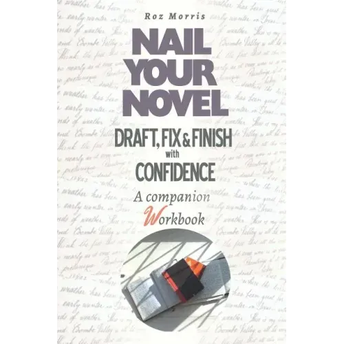 Nail Your Novel: Draft, Fix & Finish With Confidence. A Companion Workbook