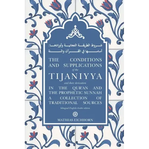 The Conditions and Supplications of the Tijaniyya and their Derivation in the Qur'an and the Prophetic Sunnah: a Collection of Traditional Sources