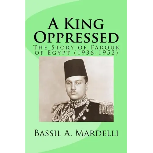 A King Oppressed: The Story of Farouk I of Egypt (1936-1952)