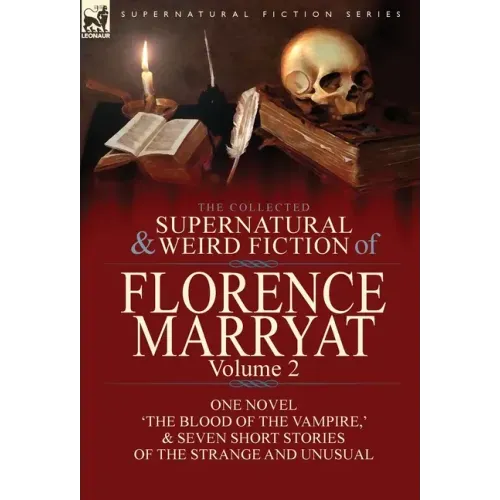 The Collected Supernatural and Weird Fiction of Florence Marryat: Volume 2-One Novel 'The Blood of the Vampire, ' & Seven Short Stories of the Strange