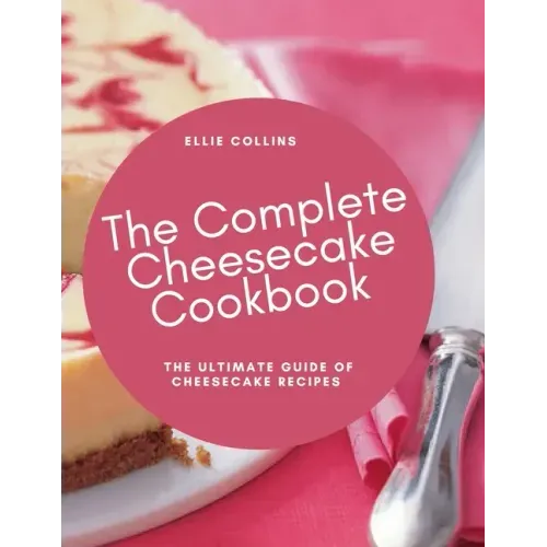 The Cheesecake Cookbook: The Ultimate Guide Of Cheesecake Recipes