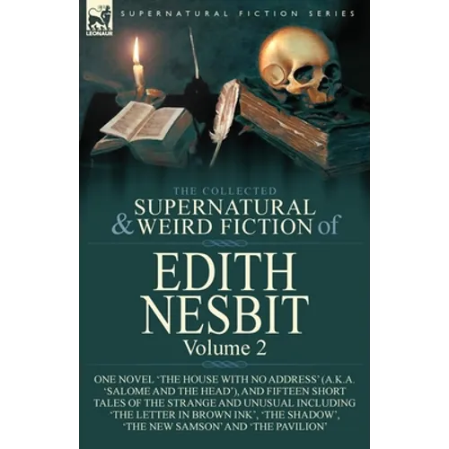The Collected Supernatural and Weird Fiction of Edith Nesbit: Volume 2-One Novel 'The House With No Address' (a.k.a. 'Salome and the Head'), and Fifte