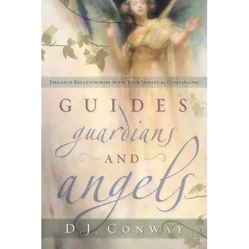 Guides, Guardians and Angels: Enhance Relationships with Your Spiritual Companions