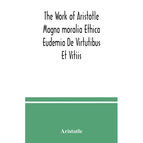 The Work of Aristotle Magna moralia Ethica Eudemia De Virtutibus Et Vitiis