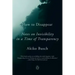 How to Disappear: Notes on Invisibility in a Time of Transparency