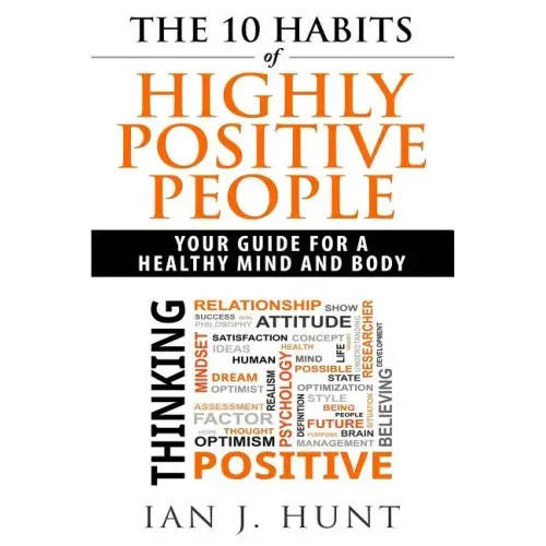 The 10 Habits of Highly Positive People: Your Guide To a Healthy Mind and Body