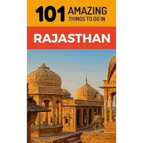 101 Amazing Things to Do in Rajasthan: Rajasthan Travel Guide