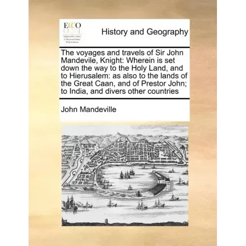 The Voyages and Travels of Sir John Mandevile, Knight: Wherein Is Set Down the Way to the Holy Land, and to Hierusalem: As Also to the Lands of the Gr