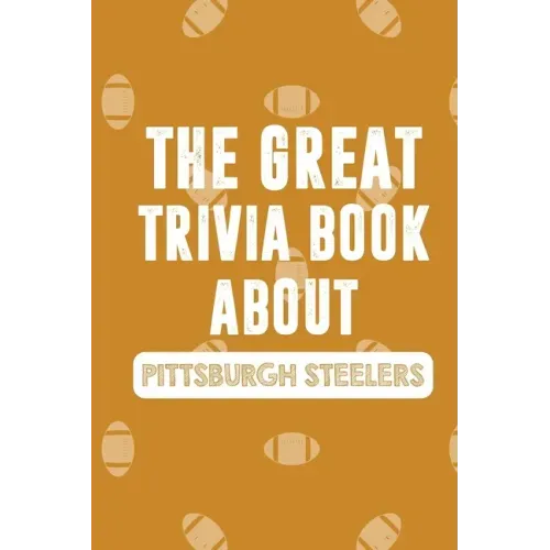 The Great Trivia Book about Pittsburgh Steelers: Gifts For A Steeler Fan