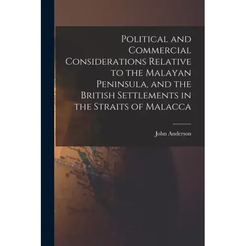 Political and Commercial Considerations Relative to the Malayan Peninsula, and the British Settlements in the Straits of Malacca