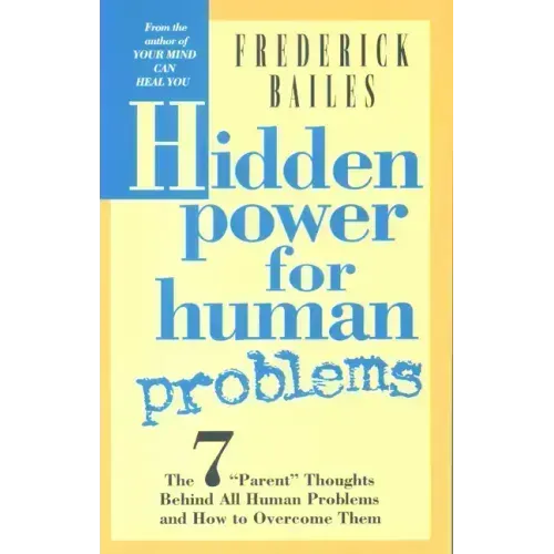 Hidden Power for Human Problems: The 7 Parent Thoughts Behind All Human Thoughts and How to Overcome Them