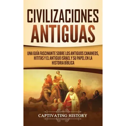 Civilizaciones antiguas: Una guía fascinante sobre los antiguos cananeos, hititas y el antiguo Israel y su papel en la historia bíblica