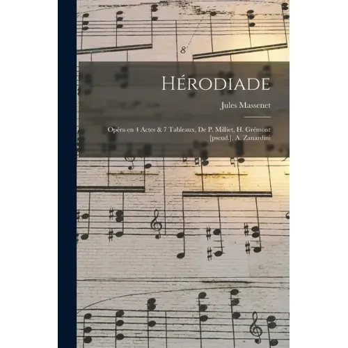 Hérodiade; Opéra en 4 Actes & 7 Tableaux, de P. Milliet, H. Grémont [pseud.], A. Zanardini