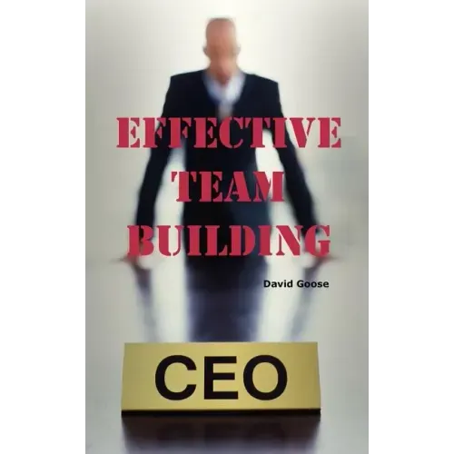 Effective Team Building: Corporate Team Building Ideas, Activities, Games, Events, Exercises and Ice Breakers for Leaders and Managers.