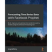 Forecasting Time Series Data with Facebook Prophet: Build, improve, and optimize time series forecasting models using the advanced forecasting tool