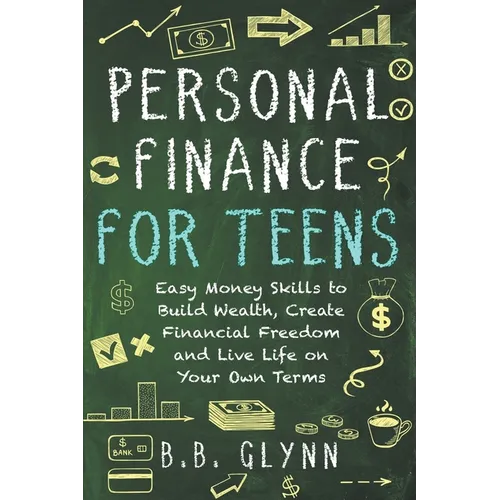 Personal Finance for Teens: Easy Money Skills to Build Wealth, Create Financial Freedom and Live Life on Your Terms