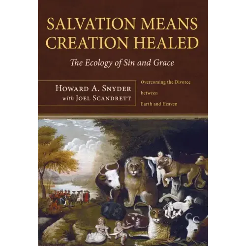 Salvation Means Creation Healed: The Ecology of Sin and Grace: Overcoming the Divorce Between Earth and Heaven