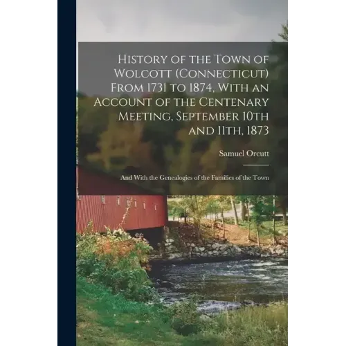 History of the Town of Wolcott (Connecticut) From 1731 to 1874, With an Account of the Centenary Meeting, September 10th and 11th, 1873; and With the