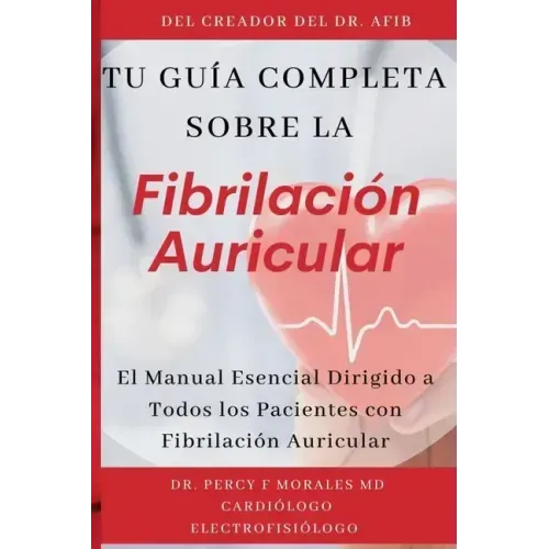 Tu Guía Completa Sobre la Fibrilación Auricular: El Manual Esencial Dirigido a Todos los Pacientes con Fibrilación Auricular