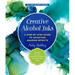 Creative Alcohol Inks: A Step-By-Step Guide to Achieving Amazing Effects--Explore Painting, Pouring, Blending, Textures, and More!