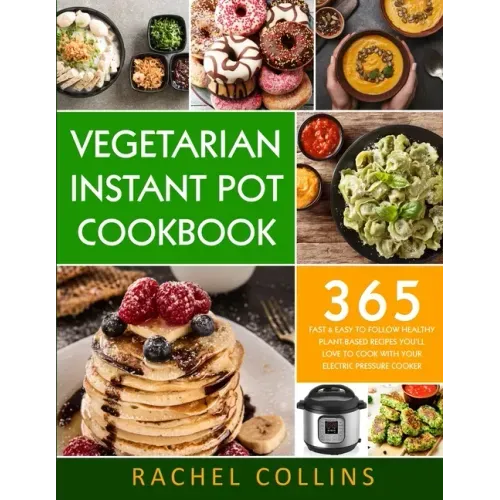 Vegetarian Instant Pot Cookbook: 365 Fast & Easy to Follow Healthy Plant-Based Recipes You'll Love to Cook with Your Electric Pressure Cooker