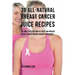 39 All-natural Breast Cancer Juice Recipes: The Most Effective Way to Treat and Prevent Breast Cancer through Organic Ingredients