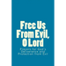 Free Us From Evil, O Lord: Prayers for God's Deliverance and Protection from Evil