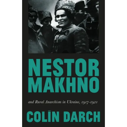 Nestor Makhno and Rural Anarchism in Ukraine, 1917-1921
