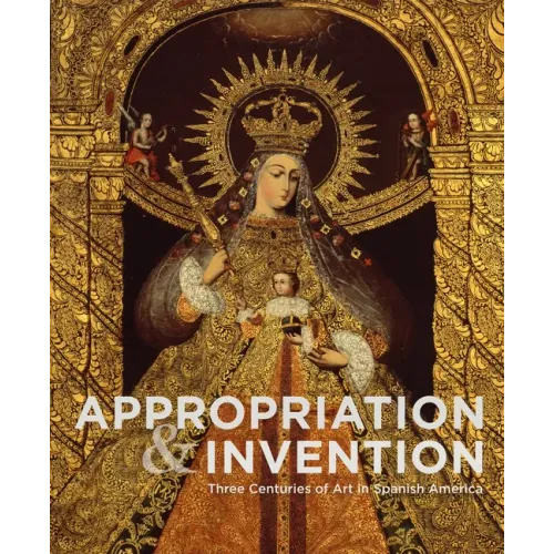 Appropriation and Invention: Three Centuries of Art in Spanish America