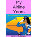 My Airline Years: My Life and Behind the Scenes True Stories