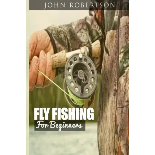 Fly Fishing for Beginners: Learn What It Takes To Become A Fly Fisher, Including 101 Fly Fishing Tips and Tricks For Beginners
